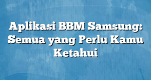 Aplikasi BBM Samsung: Semua yang Perlu Kamu Ketahui