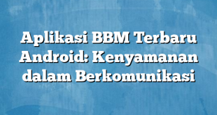 Aplikasi BBM Terbaru Android: Kenyamanan dalam Berkomunikasi