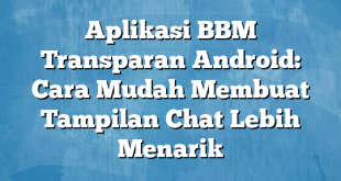 Aplikasi BBM Transparan Android: Cara Mudah Membuat Tampilan Chat Lebih Menarik