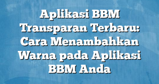 Aplikasi BBM Transparan Terbaru: Cara Menambahkan Warna pada Aplikasi BBM Anda