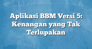 Aplikasi BBM Versi 5: Kenangan yang Tak Terlupakan