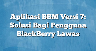 Aplikasi BBM Versi 7: Solusi Bagi Pengguna BlackBerry Lawas