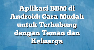 Aplikasi BBM di Android: Cara Mudah untuk Terhubung dengan Teman dan Keluarga