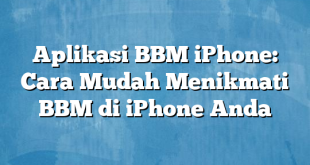 Aplikasi BBM iPhone: Cara Mudah Menikmati BBM di iPhone Anda