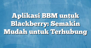 Aplikasi BBM untuk Blackberry: Semakin Mudah untuk Terhubung