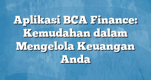 Aplikasi BCA Finance: Kemudahan dalam Mengelola Keuangan Anda