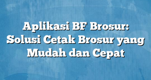 Aplikasi BF Brosur: Solusi Cetak Brosur yang Mudah dan Cepat