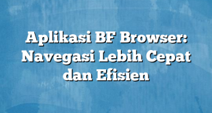 Aplikasi BF Browser: Navegasi Lebih Cepat dan Efisien