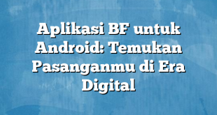 Aplikasi BF untuk Android: Temukan Pasanganmu di Era Digital