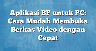 Aplikasi BF untuk PC: Cara Mudah Membuka Berkas Video dengan Cepat