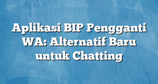 Aplikasi BIP Pengganti WA: Alternatif Baru untuk Chatting