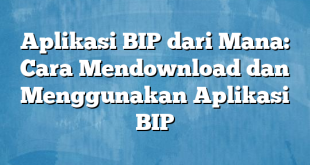 Aplikasi BIP dari Mana: Cara Mendownload dan Menggunakan Aplikasi BIP