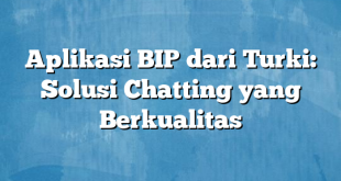 Aplikasi BIP dari Turki: Solusi Chatting yang Berkualitas