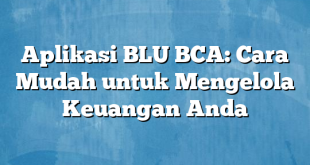 Aplikasi BLU BCA: Cara Mudah untuk Mengelola Keuangan Anda