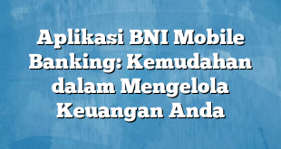 Aplikasi BNI Mobile Banking: Kemudahan dalam Mengelola Keuangan Anda