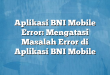 Aplikasi BNI Mobile Error: Mengatasi Masalah Error di Aplikasi BNI Mobile