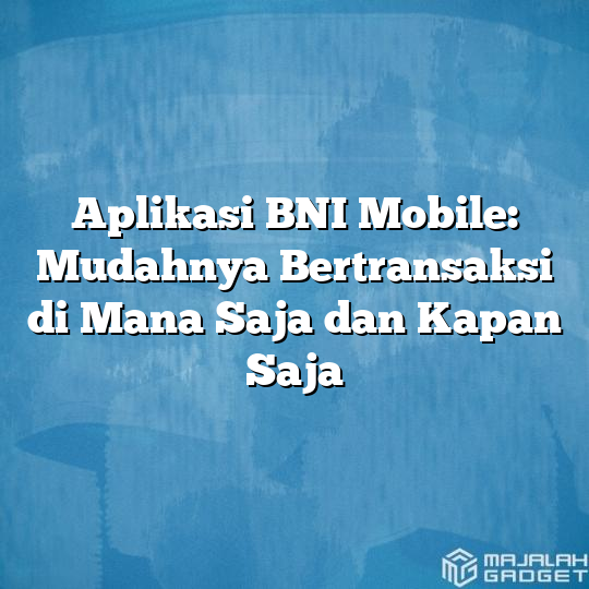 Aplikasi Bni Mobile Mudahnya Bertransaksi Di Mana Saja Dan Kapan Saja Majalah Gadget 2343