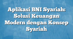 Aplikasi BNI Syariah: Solusi Keuangan Modern dengan Konsep Syariah