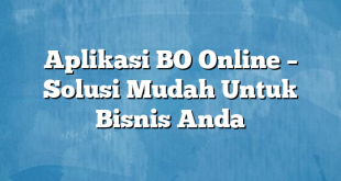 Aplikasi BO Online – Solusi Mudah Untuk Bisnis Anda