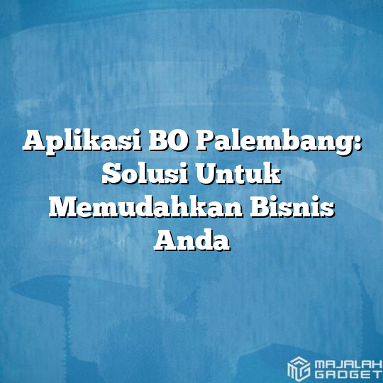 Aplikasi Bo Palembang Solusi Untuk Memudahkan Bisnis Anda Majalah Gadget 3998