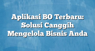 Aplikasi BO Terbaru: Solusi Canggih Mengelola Bisnis Anda