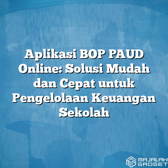 Aplikasi Bop Paud Online Solusi Mudah Dan Cepat Untuk Pengelolaan Keuangan Sekolah Majalah Gadget 5142