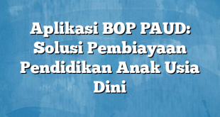 Aplikasi BOP PAUD: Solusi Pembiayaan Pendidikan Anak Usia Dini