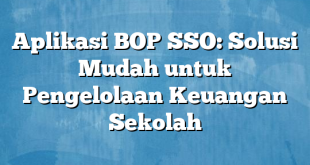 Aplikasi BOP SSO: Solusi Mudah untuk Pengelolaan Keuangan Sekolah