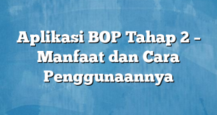 Aplikasi BOP Tahap 2 – Manfaat dan Cara Penggunaannya