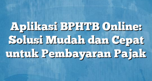 Aplikasi BPHTB Online: Solusi Mudah dan Cepat untuk Pembayaran Pajak