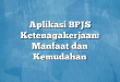 Aplikasi BPJS Ketenagakerjaan: Manfaat dan Kemudahan