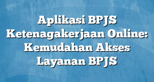 Aplikasi BPJS Ketenagakerjaan Online: Kemudahan Akses Layanan BPJS