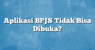 Aplikasi BPJS Tidak Bisa Dibuka?