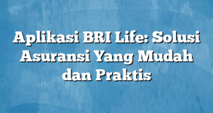 Aplikasi BRI Life: Solusi Asuransi Yang Mudah dan Praktis