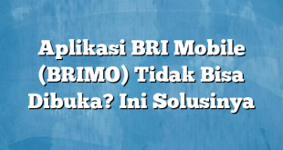 Aplikasi BRI Mobile (BRIMO) Tidak Bisa Dibuka? Ini Solusinya