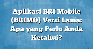 Aplikasi BRI Mobile (BRIMO) Versi Lama: Apa yang Perlu Anda Ketahui?