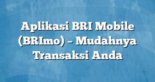 Aplikasi BRI Mobile (BRImo) – Mudahnya Transaksi Anda