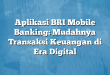 Aplikasi BRI Mobile Banking: Mudahnya Transaksi Keuangan di Era Digital