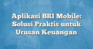 Aplikasi BRI Mobile: Solusi Praktis untuk Urusan Keuangan