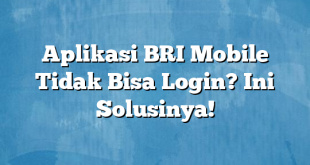 Aplikasi BRI Mobile Tidak Bisa Login? Ini Solusinya!