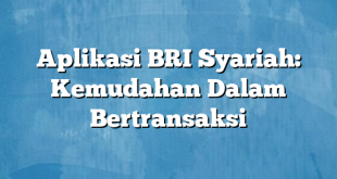 Aplikasi BRI Syariah: Kemudahan Dalam Bertransaksi