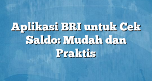 Aplikasi BRI untuk Cek Saldo: Mudah dan Praktis