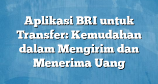 Aplikasi BRI untuk Transfer: Kemudahan dalam Mengirim dan Menerima Uang