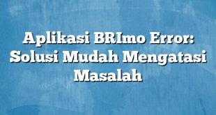 Aplikasi BRImo Error: Solusi Mudah Mengatasi Masalah