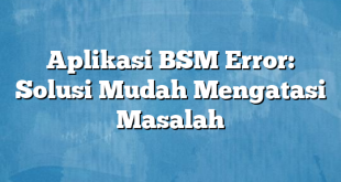 Aplikasi BSM Error: Solusi Mudah Mengatasi Masalah