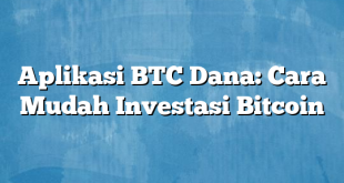 Aplikasi BTC Dana: Cara Mudah Investasi Bitcoin