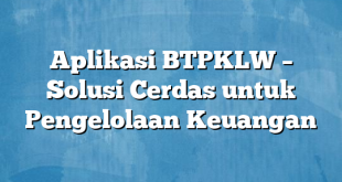 Aplikasi BTPKLW – Solusi Cerdas untuk Pengelolaan Keuangan