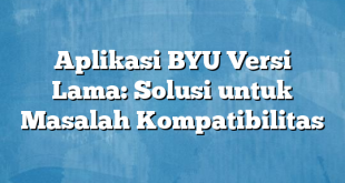 Aplikasi BYU Versi Lama: Solusi untuk Masalah Kompatibilitas