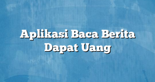 Aplikasi Baca Berita Dapat Uang