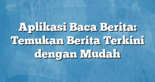 Aplikasi Baca Berita: Temukan Berita Terkini dengan Mudah